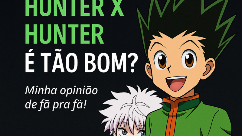 Por Que Eu Acho Hunter x Hunter Tão Bom (E Por Que Você Também Vai Amar)